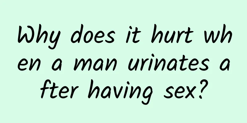 Why does it hurt when a man urinates after having sex?