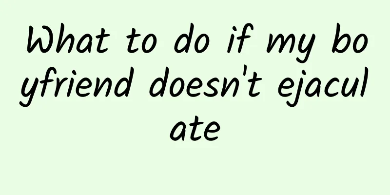 What to do if my boyfriend doesn't ejaculate
