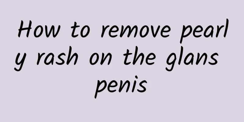 How to remove pearly rash on the glans penis