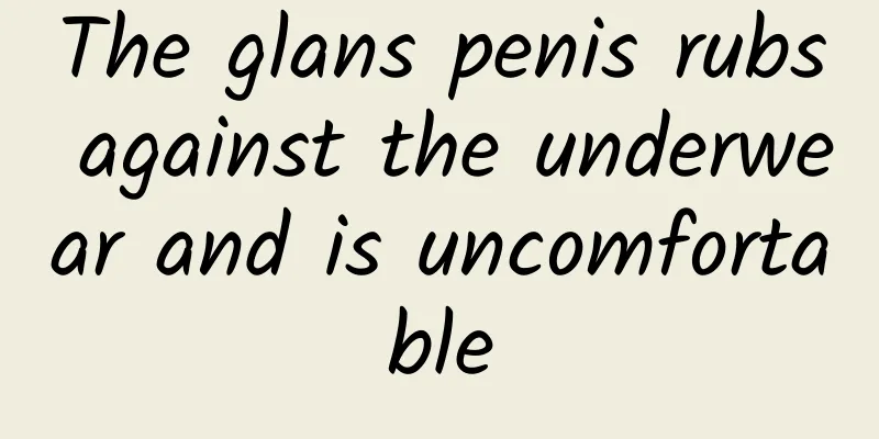 The glans penis rubs against the underwear and is uncomfortable