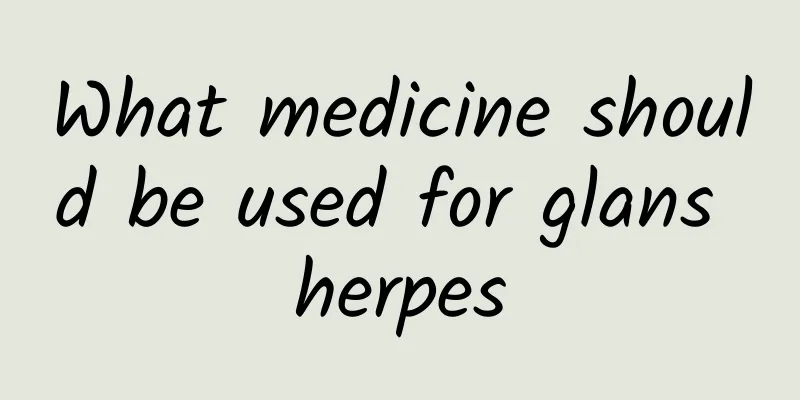 What medicine should be used for glans herpes