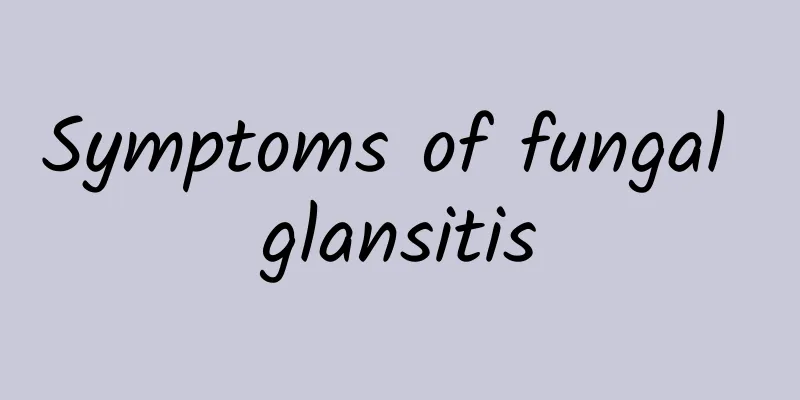 Symptoms of fungal glansitis