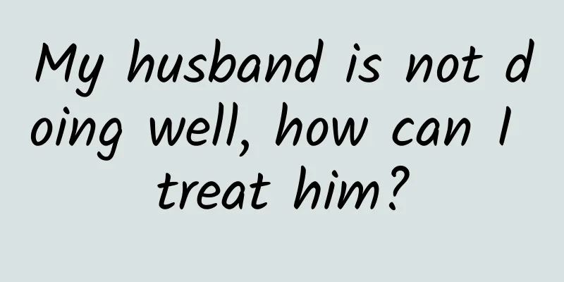 My husband is not doing well, how can I treat him?