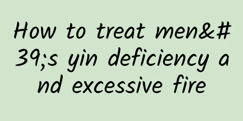 How to treat men's yin deficiency and excessive fire