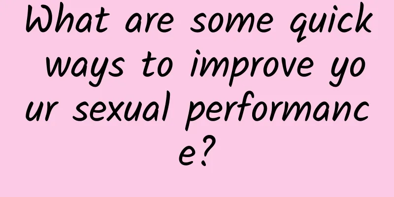 What are some quick ways to improve your sexual performance?