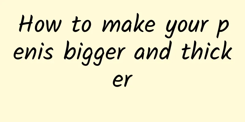 How to make your penis bigger and thicker