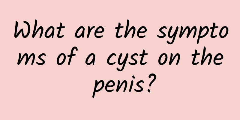 What are the symptoms of a cyst on the penis?