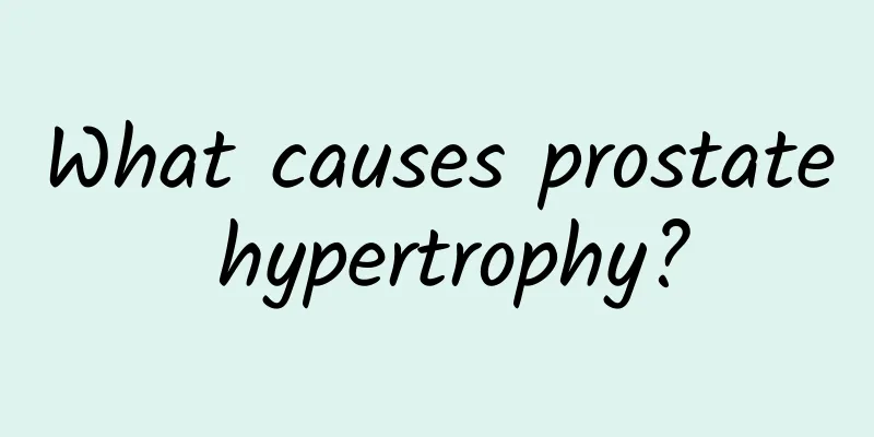 What causes prostate hypertrophy?