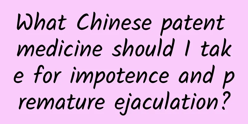 What Chinese patent medicine should I take for impotence and premature ejaculation?