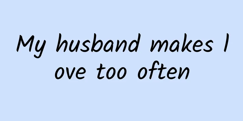 My husband makes love too often