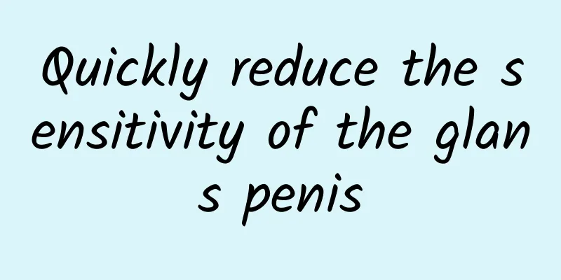 Quickly reduce the sensitivity of the glans penis