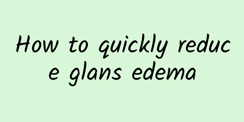 How to quickly reduce glans edema