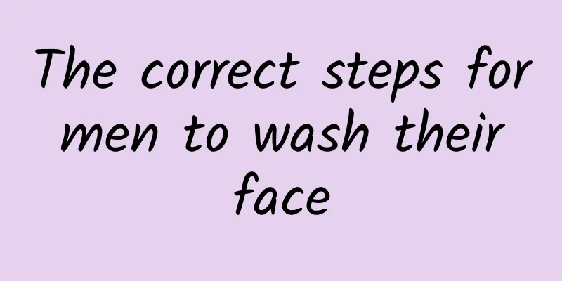 The correct steps for men to wash their face