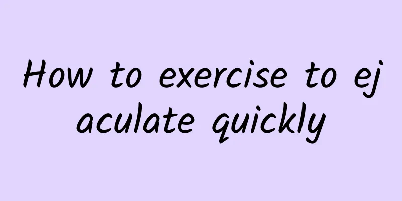 How to exercise to ejaculate quickly