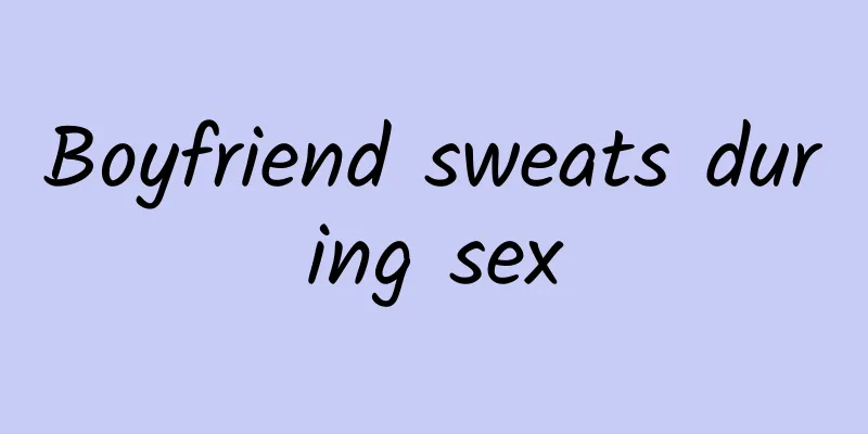 Boyfriend sweats during sex