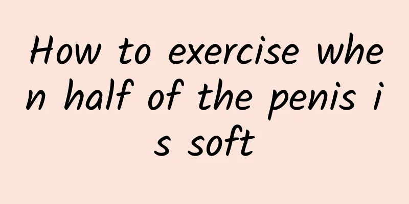 How to exercise when half of the penis is soft
