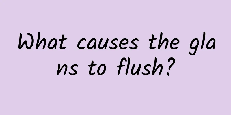 What causes the glans to flush?