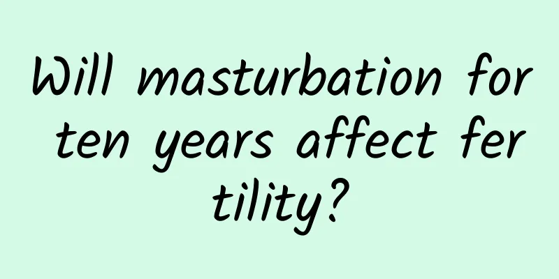 Will masturbation for ten years affect fertility?