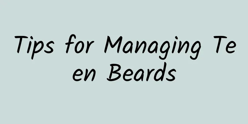 Tips for Managing Teen Beards