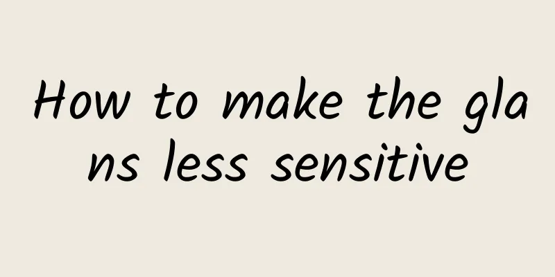 How to make the glans less sensitive