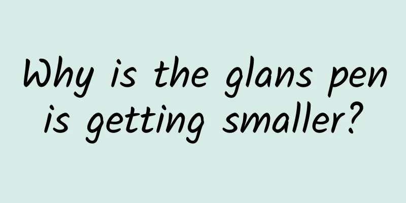 Why is the glans penis getting smaller?