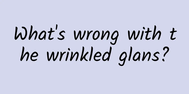 What's wrong with the wrinkled glans?