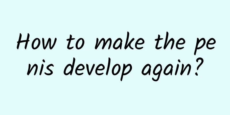 How to make the penis develop again?