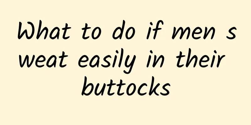 What to do if men sweat easily in their buttocks
