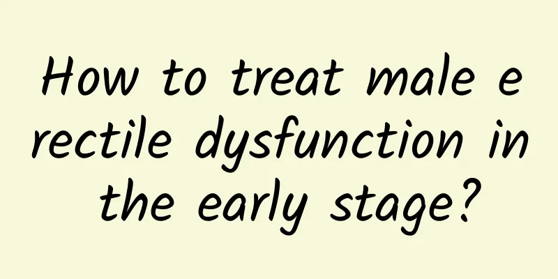 How to treat male erectile dysfunction in the early stage?