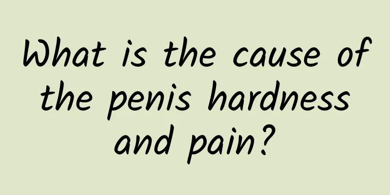 What is the cause of the penis hardness and pain?
