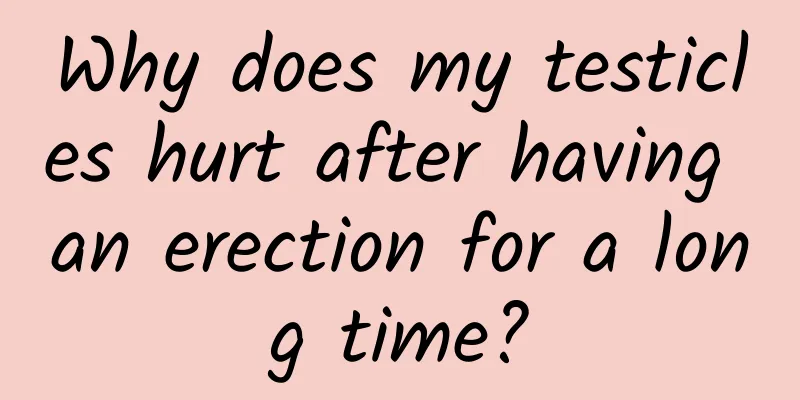 Why does my testicles hurt after having an erection for a long time?