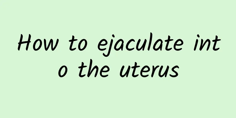 How to ejaculate into the uterus