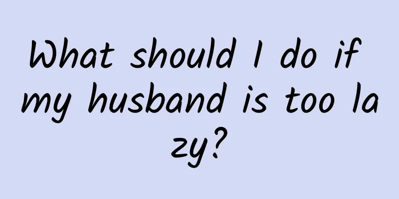 What should I do if my husband is too lazy?