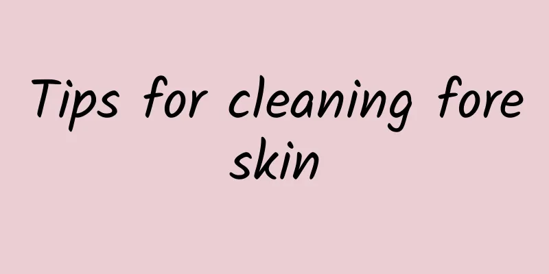 Tips for cleaning foreskin