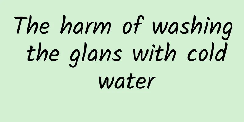 The harm of washing the glans with cold water