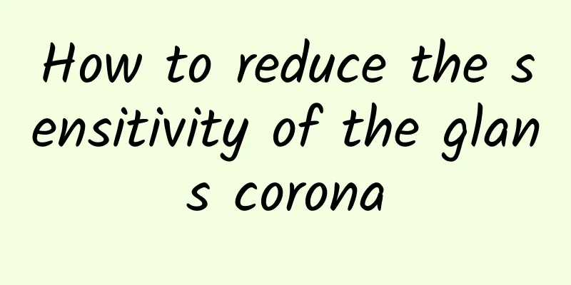 How to reduce the sensitivity of the glans corona