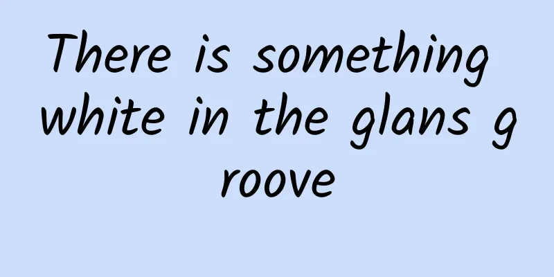 There is something white in the glans groove