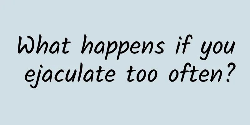 What happens if you ejaculate too often?