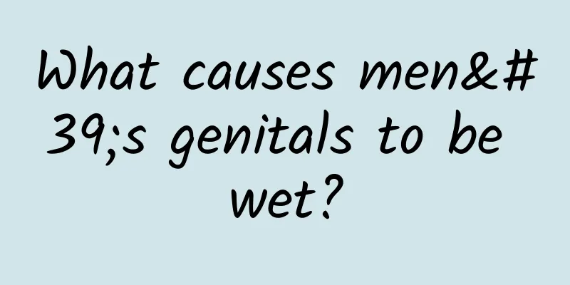 What causes men's genitals to be wet?