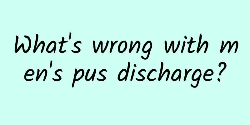What's wrong with men's pus discharge?