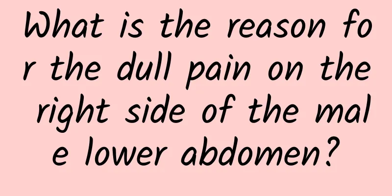 What is the reason for the dull pain on the right side of the male lower abdomen?