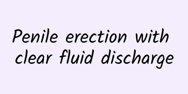 Penile erection with clear fluid discharge