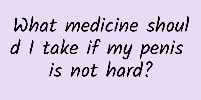 What medicine should I take if my penis is not hard?