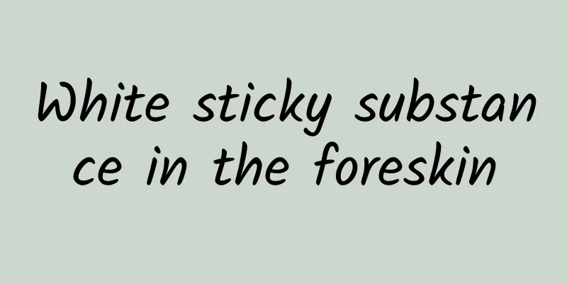 White sticky substance in the foreskin