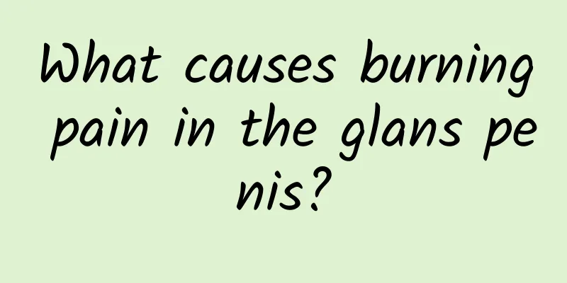 What causes burning pain in the glans penis?