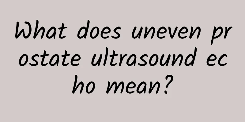 What does uneven prostate ultrasound echo mean?