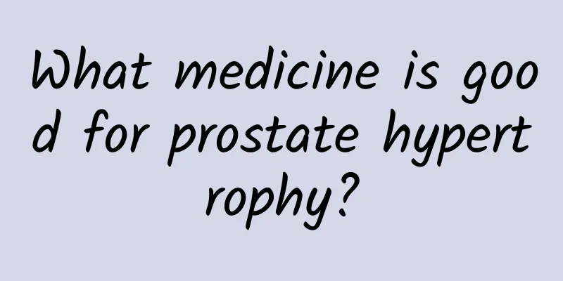 What medicine is good for prostate hypertrophy?