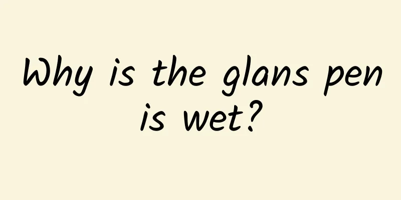 Why is the glans penis wet?