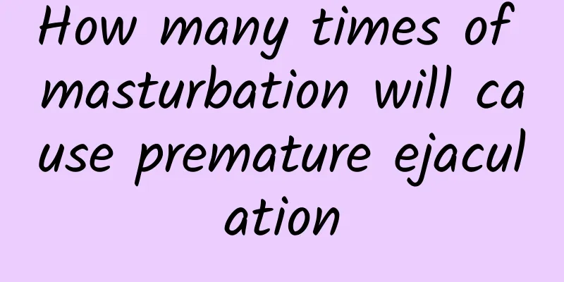 How many times of masturbation will cause premature ejaculation