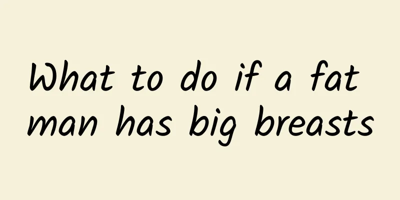 What to do if a fat man has big breasts